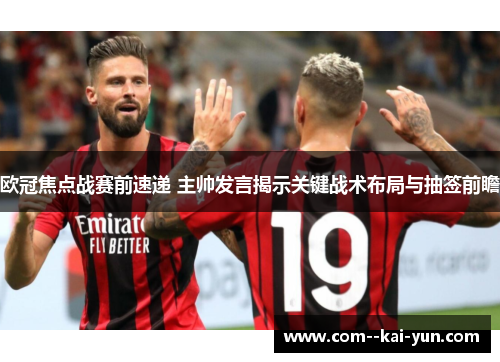 欧冠焦点战赛前速递 主帅发言揭示关键战术布局与抽签前瞻