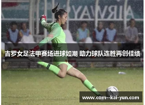 吉罗女足法甲赛场进球如潮 助力球队连胜再创佳绩 吉罗女足法甲赛场进球如潮 助力球队连胜再创佳绩