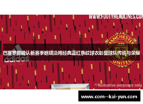 巴塞罗那确认新赛季继续沿用经典蓝红条纹球衣彰显球队传统与荣耀