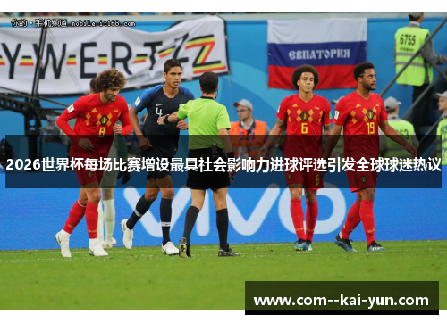 2026世界杯每场比赛增设最具社会影响力进球评选引发全球球迷热议 2026世界杯每场比赛增设最具社会影响力进球评选引发全球球迷热议