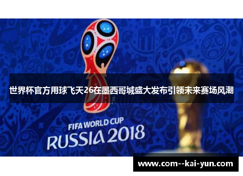 世界杯官方用球飞天26在墨西哥城盛大发布引领未来赛场风潮 世界杯官方用球飞天26在墨西哥城盛大发布引领未来赛场风潮