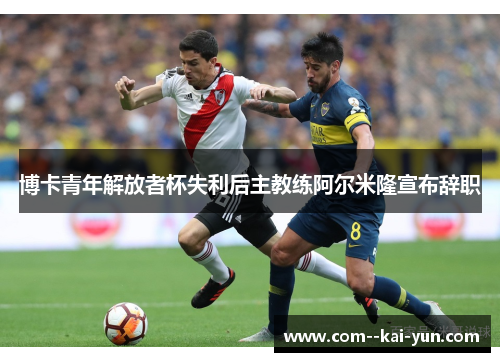 博卡青年解放者杯失利后主教练阿尔米隆宣布辞职 博卡青年解放者杯失利后主教练阿尔米隆宣布辞职