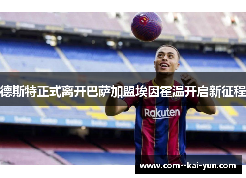德斯特正式离开巴萨加盟埃因霍温开启新征程 德斯特正式离开巴萨加盟埃因霍温开启新征程