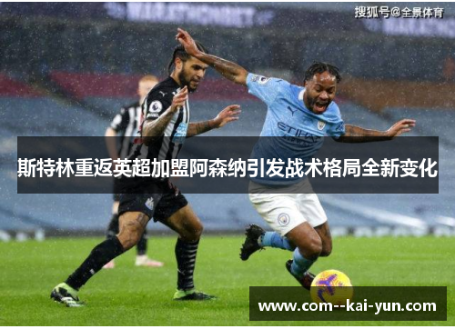 斯特林重返英超加盟阿森纳引发战术格局全新变化 斯特林重返英超加盟阿森纳引发战术格局全新变化