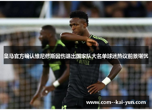 皇马官方确认维尼修斯因伤退出国家队大名单球迷热议前景堪忧