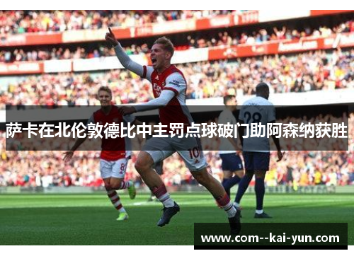 萨卡在北伦敦德比中主罚点球破门助阿森纳获胜