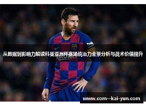 从数据到影响力解读科曼亚洲杯赛场统治力全景分析与战术价值提升