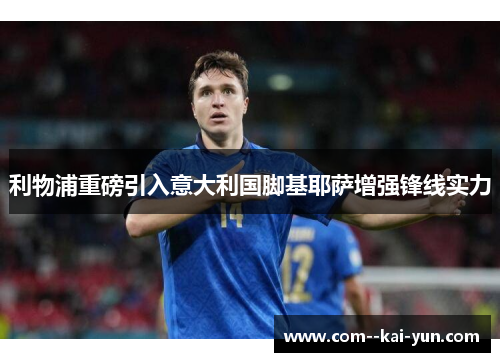 利物浦重磅引入意大利国脚基耶萨增强锋线实力