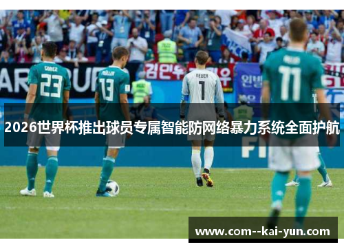 2026世界杯推出球员专属智能防网络暴力系统全面护航 2026世界杯推出球员专属智能防网络暴力系统全面护航