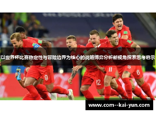 以世界杯比赛稳定性与冒险边界为核心的战略博弈分析新视角探索思考启示