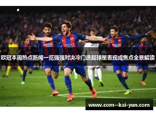 欧冠本周热点新闻一览强强对决冷门迭起球星表现成焦点全景解读 欧冠本周热点新闻一览强强对决冷门迭起球星表现成焦点全景解读