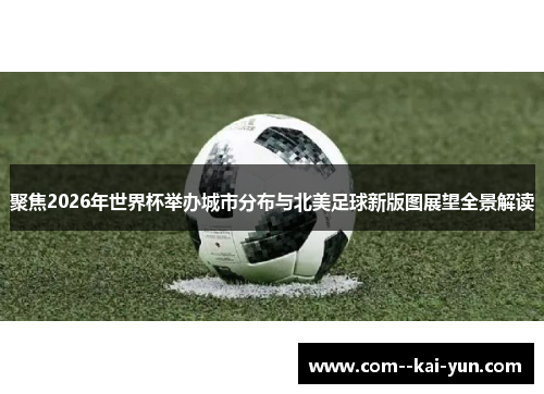 聚焦2026年世界杯举办城市分布与北美足球新版图展望全景解读