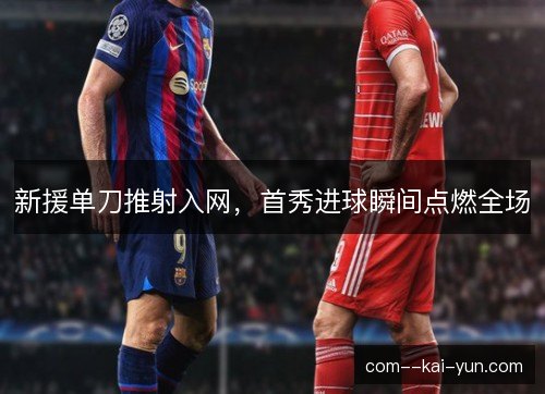 新援单刀推射入网，首秀进球瞬间点燃全场